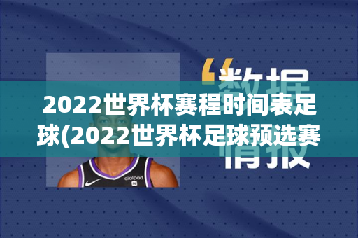 2022世界杯赛程时间表足球(2022世界杯足球预选赛赛程表)