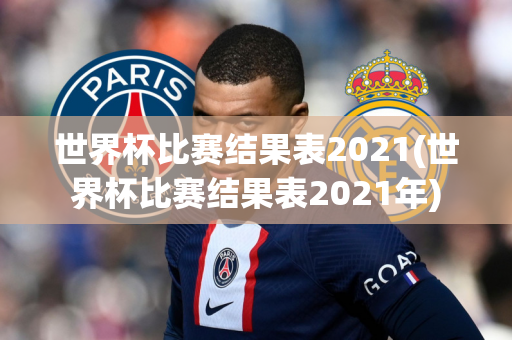 世界杯比赛结果表2021(世界杯比赛结果表2021年)