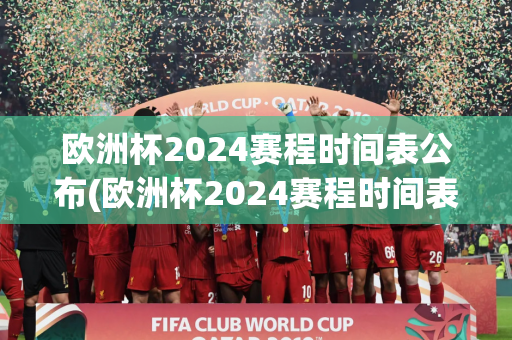 欧洲杯2024赛程时间表公布(欧洲杯2024赛程时间表公布图片)