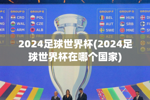 2024足球世界杯(2024足球世界杯在哪个国家)