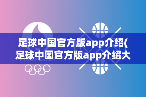 足球中国官方版app介绍(足球中国官方版app介绍大全)