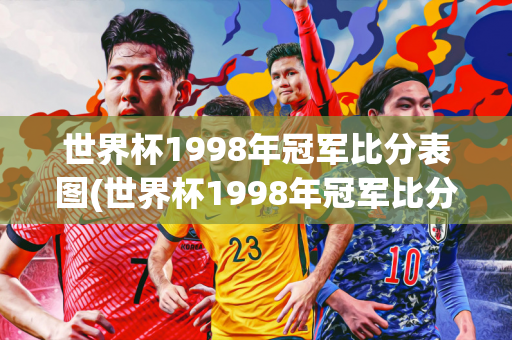 世界杯1998年冠军比分表图(世界杯1998年冠军比分表图片)