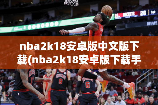 nba2k18安卓版中文版下载(nba2k18安卓版下载手机版中文)