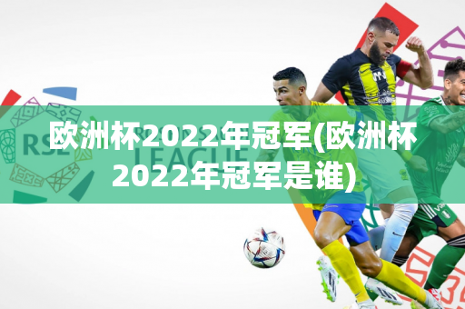 欧洲杯2022年冠军(欧洲杯2022年冠军是谁)