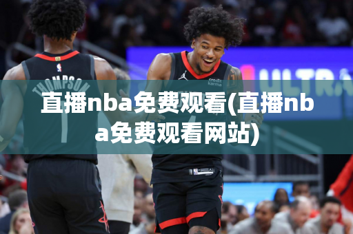 直播nba免费观看(直播nba免费观看网站)