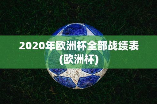 2020年欧洲杯全部战绩表(欧洲杯)