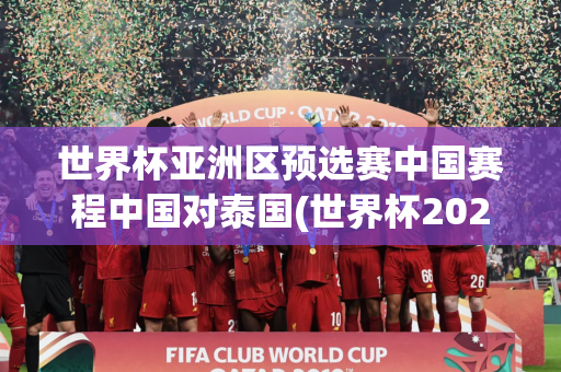 世界杯亚洲区预选赛中国赛程中国对泰国(世界杯2022亚洲预选赛泰国)