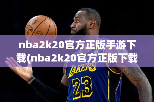 nba2k20官方正版手游下载(nba2k20官方正版下载手机版)