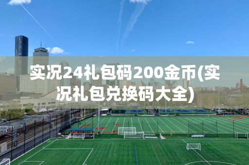 实况24礼包码200金币(实况礼包兑换码大全)