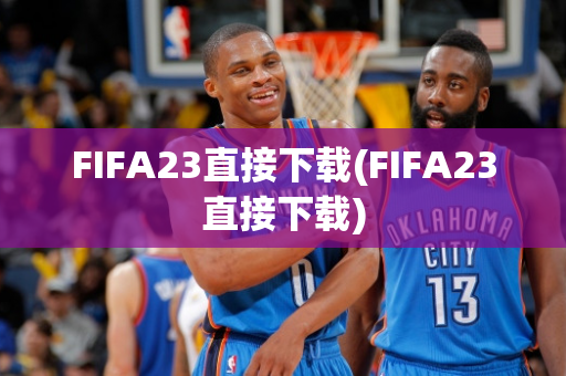 FIFA23直接下载(FIFA23直接下载)