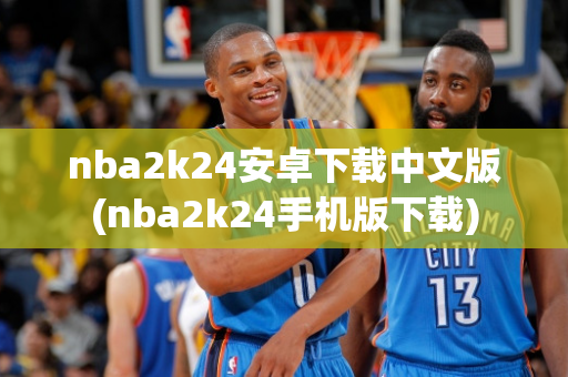 nba2k24安卓下载中文版(nba2k24手机版下载)