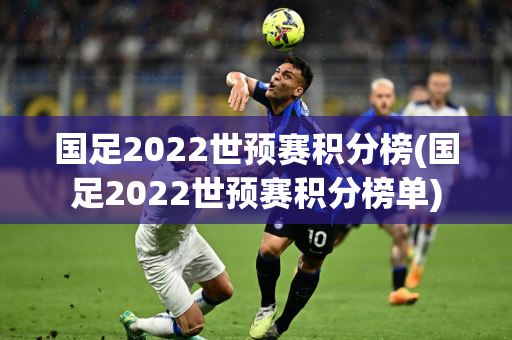 国足2022世预赛积分榜(国足2022世预赛积分榜单)