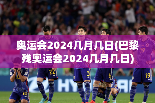 奥运会2024几月几日(巴黎残奥运会2024几月几日)