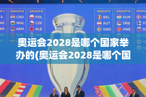 奥运会2028是哪个国家举办的(奥运会2028是哪个国家举办的呢英文)