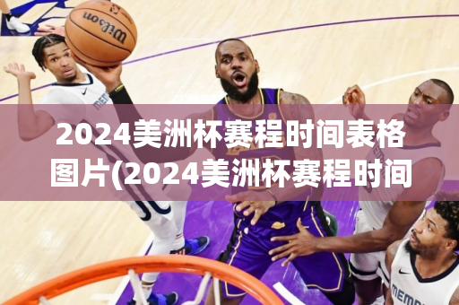 2024美洲杯赛程时间表格图片(2024美洲杯赛程时间表格图片大全)