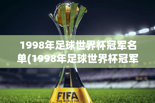 1998年足球世界杯冠军名单(1998年足球世界杯冠军名单公布)