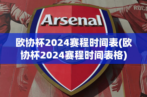 欧协杯2024赛程时间表(欧协杯2024赛程时间表格)