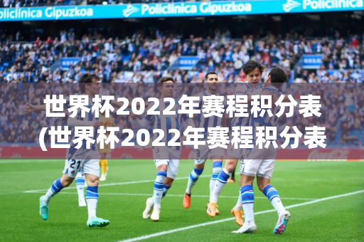 世界杯2022年赛程积分表(世界杯2022年赛程积分表格)