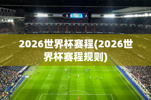 2026世界杯赛程(2026世界杯赛程规则)