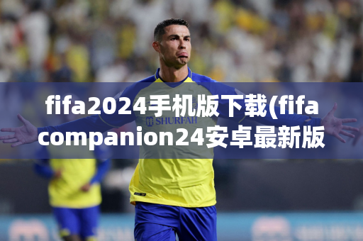 fifa2024手机版下载(fifacompanion24安卓最新版)