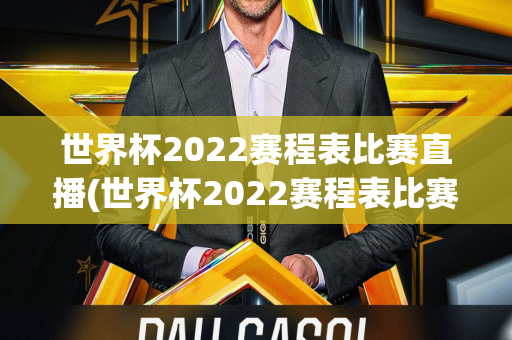 世界杯2022赛程表比赛直播(世界杯2022赛程表比赛直播在哪看啊)