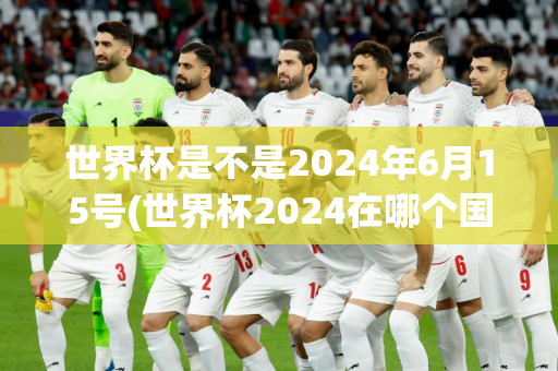 世界杯是不是2024年6月15号(世界杯2024在哪个国家)