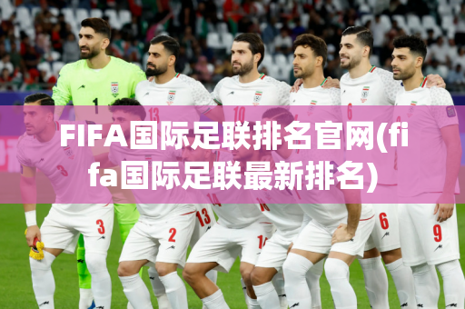 FIFA国际足联排名官网(fifa国际足联最新排名)