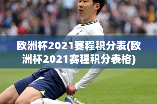 欧洲杯2021赛程积分表(欧洲杯2021赛程积分表格)