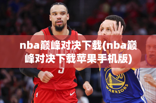 nba巅峰对决下载(nba巅峰对决下载苹果手机版)