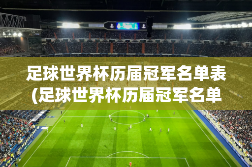 足球世界杯历届冠军名单表(足球世界杯历届冠军名单表格)