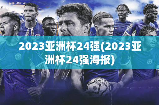 2023亚洲杯24强(2023亚洲杯24强海报)