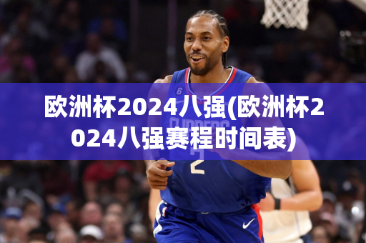 欧洲杯2024八强(欧洲杯2024八强赛程时间表)