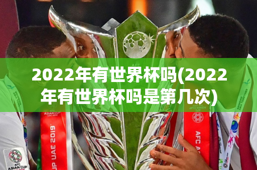 2022年有世界杯吗(2022年有世界杯吗是第几次)