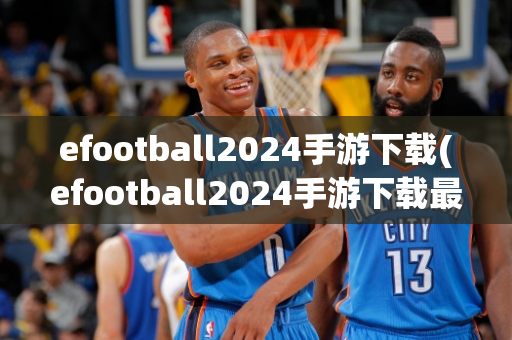 efootball2024手游下载(efootball2024手游下载最新版)