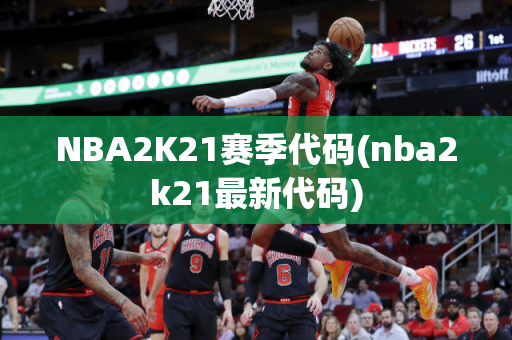 NBA2K21赛季代码(nba2k21最新代码)