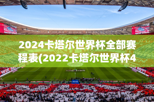 2024卡塔尔世界杯全部赛程表(2022卡塔尔世界杯40强赛赛程)