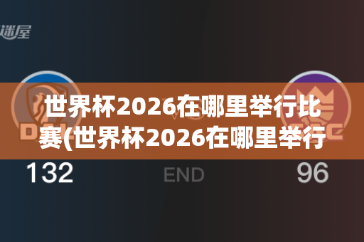 世界杯2026在哪里举行比赛(世界杯2026在哪里举行比赛呢)