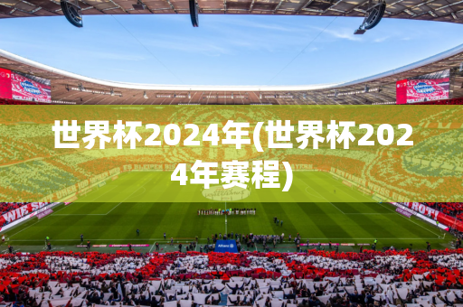 世界杯2024年(世界杯2024年赛程)