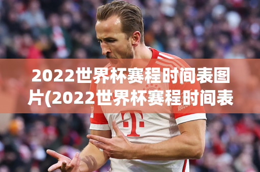 2022世界杯赛程时间表图片(2022世界杯赛程时间表图片大全)