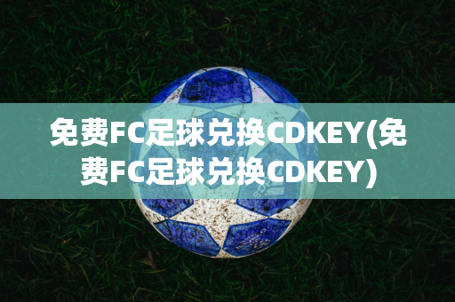 免费FC足球兑换CDKEY(免费FC足球兑换CDKEY)