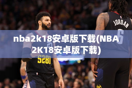 nba2k18安卓版下载(NBA2K18安卓版下载)