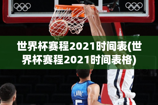 世界杯赛程2021时间表(世界杯赛程2021时间表格)