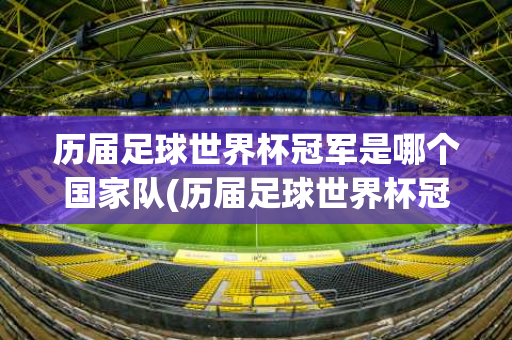 历届足球世界杯冠军是哪个国家队(历届足球世界杯冠军是哪个国家队的)