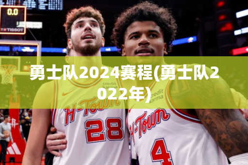 勇士队2024赛程(勇士队2022年)