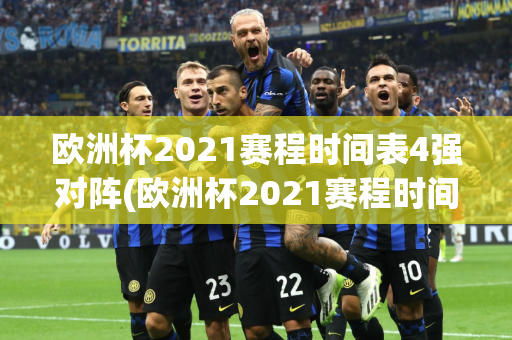 欧洲杯2021赛程时间表4强对阵(欧洲杯2021赛程时间表4强对阵图)