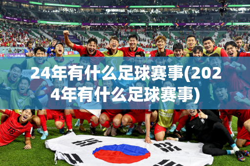 24年有什么足球赛事(2024年有什么足球赛事)