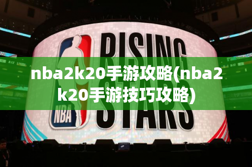 nba2k20手游攻略(nba2k20手游技巧攻略)