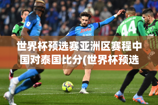 世界杯预选赛亚洲区赛程中国对泰国比分(世界杯预选赛亚洲区赛程中国对泰国比分结果)