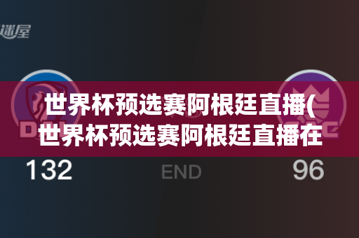 世界杯预选赛阿根廷直播(世界杯预选赛阿根廷直播在哪看)