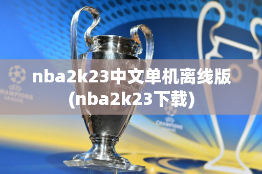 nba2k23中文单机离线版(nba2k23下载)